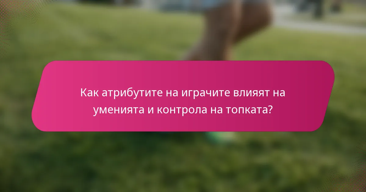 Как атрибутите на играчите влияят на уменията и контрола на топката?