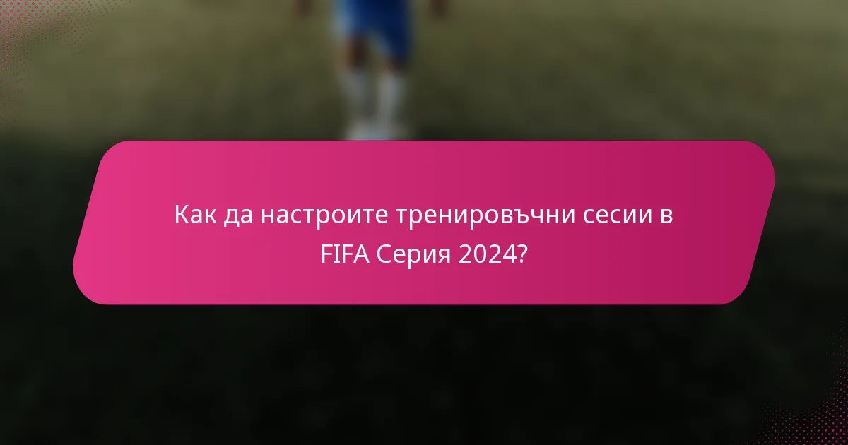 Как да настроите тренировъчни сесии в FIFA Серия 2024?