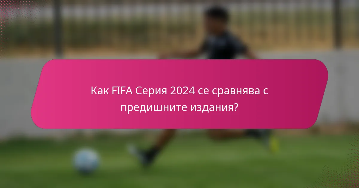 Как FIFA Серия 2024 се сравнява с предишните издания?