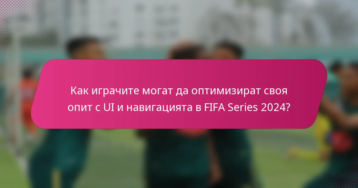 Как играчите могат да оптимизират своя опит с UI и навигацията в FIFA Series 2024?