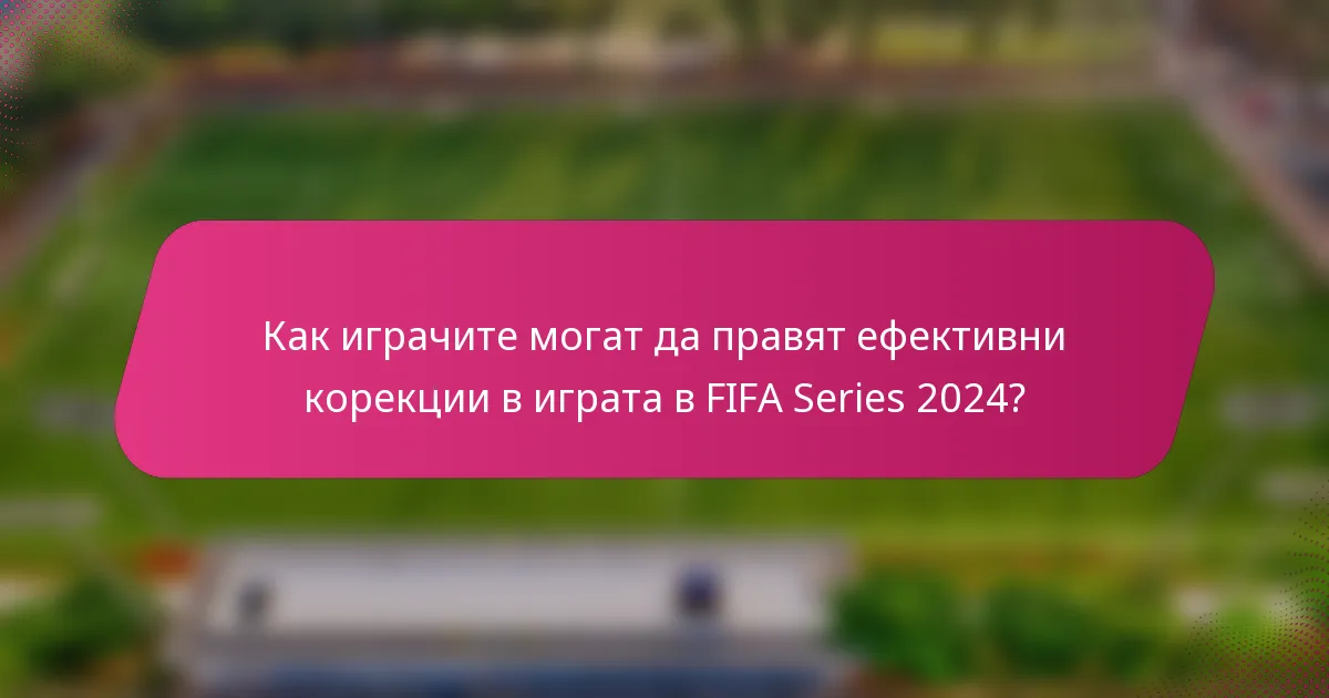 Как играчите могат да правят ефективни корекции в играта в FIFA Series 2024?