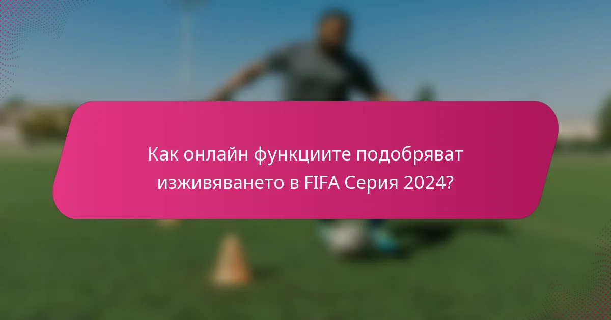 Как онлайн функциите подобряват изживяването в FIFA Серия 2024?