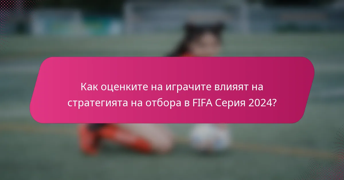 Как оценките на играчите влияят на стратегията на отбора в FIFA Серия 2024?