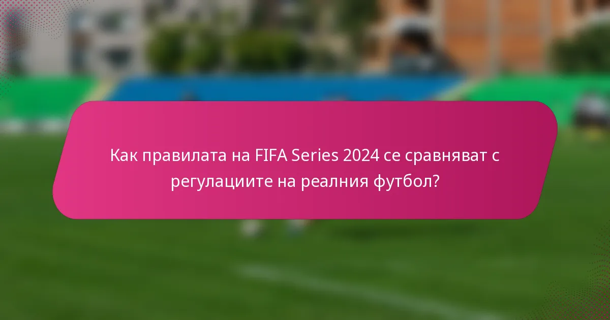 Как правилата на FIFA Series 2024 се сравняват с регулациите на реалния футбол?