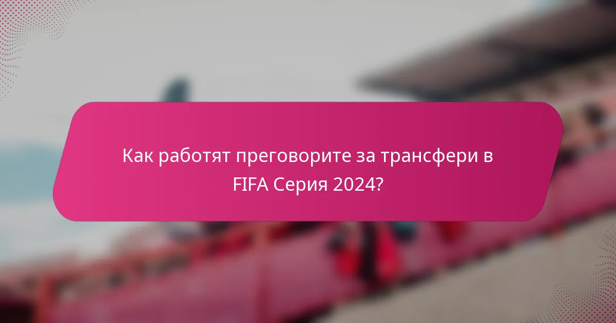 Как работят преговорите за трансфери в FIFA Серия 2024?