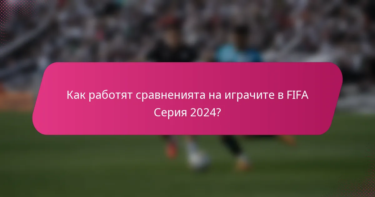 Как работят сравненията на играчите в FIFA Серия 2024?