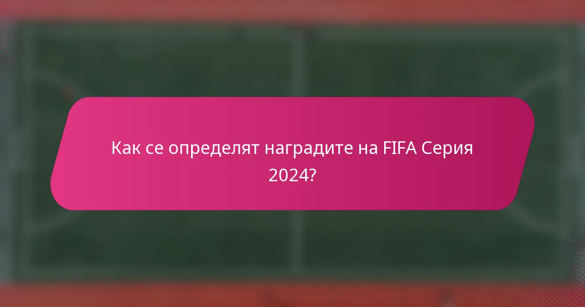 Как се определят наградите на FIFA Серия 2024?