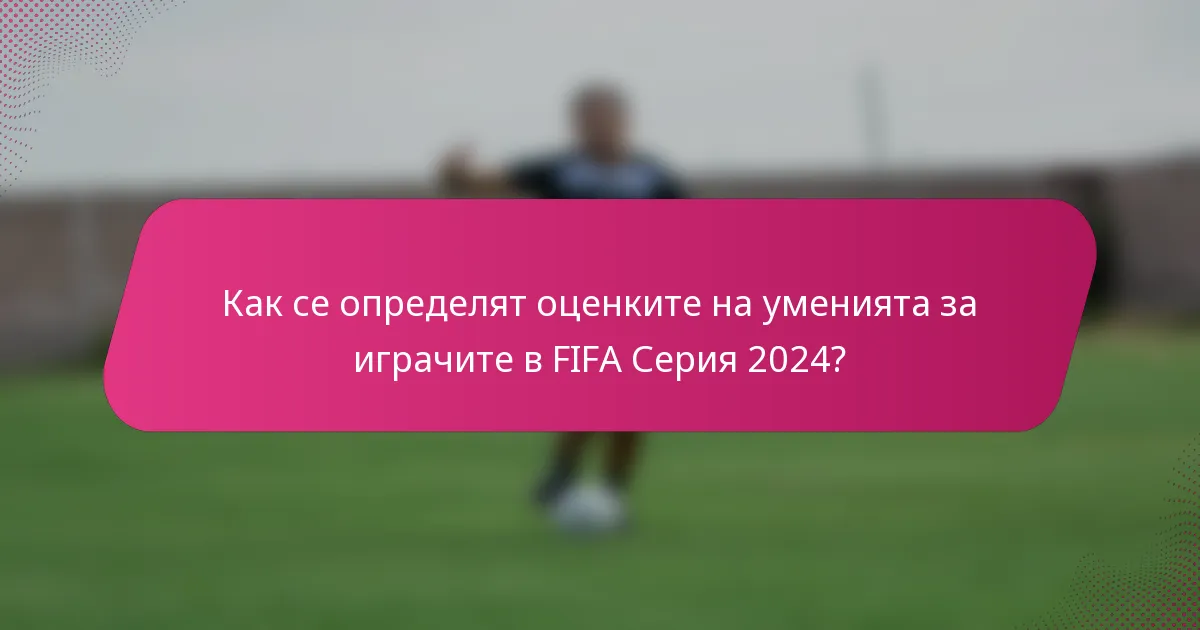 Как се определят оценките на уменията за играчите в FIFA Серия 2024?