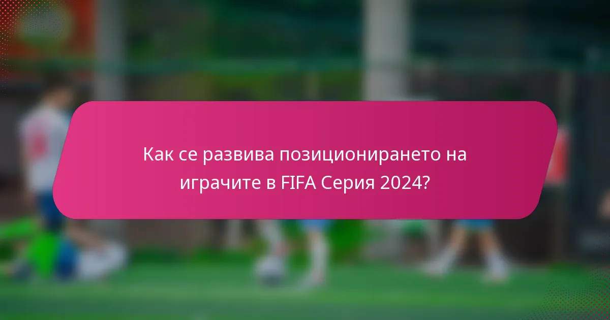 Как се развива позиционирането на играчите в FIFA Серия 2024?