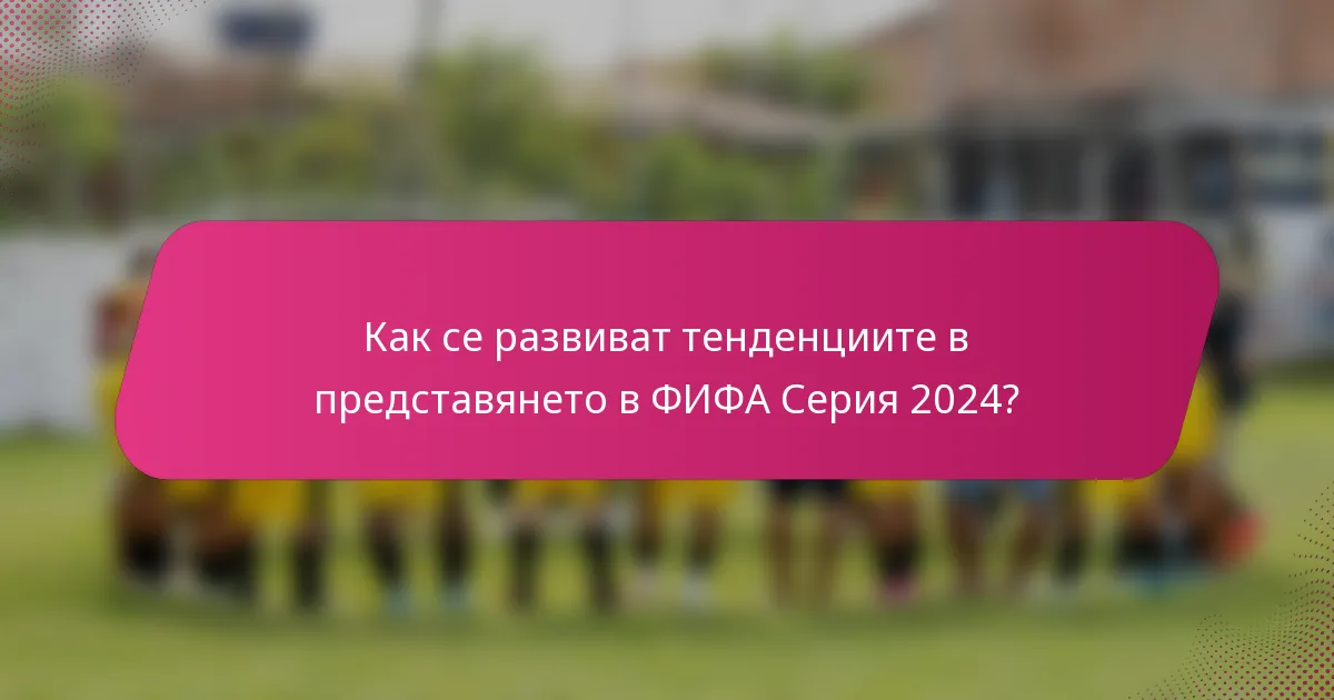 Как се развиват тенденциите в представянето в ФИФА Серия 2024?