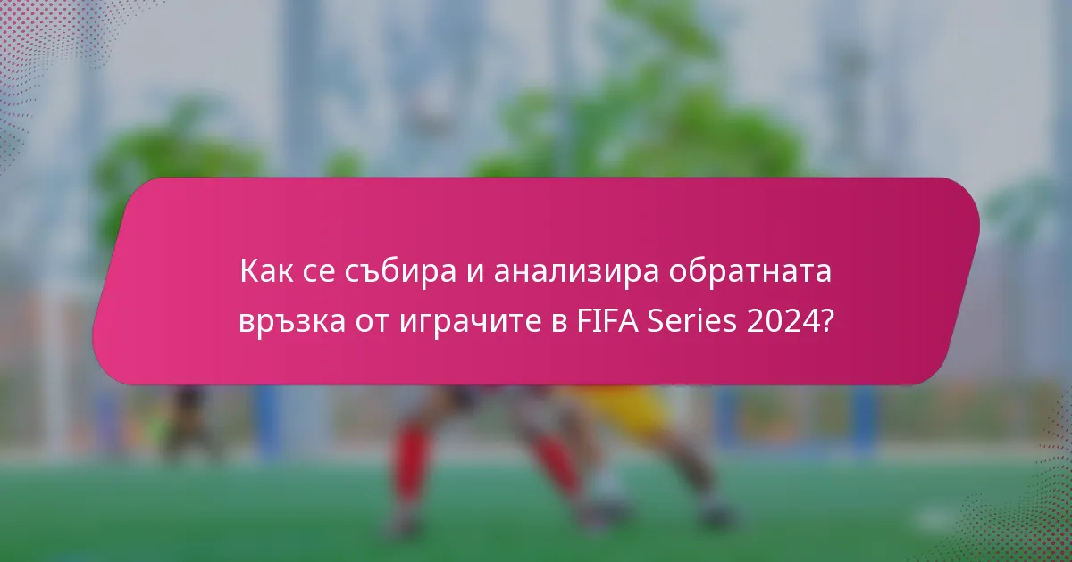 Как се събира и анализира обратната връзка от играчите в FIFA Series 2024?