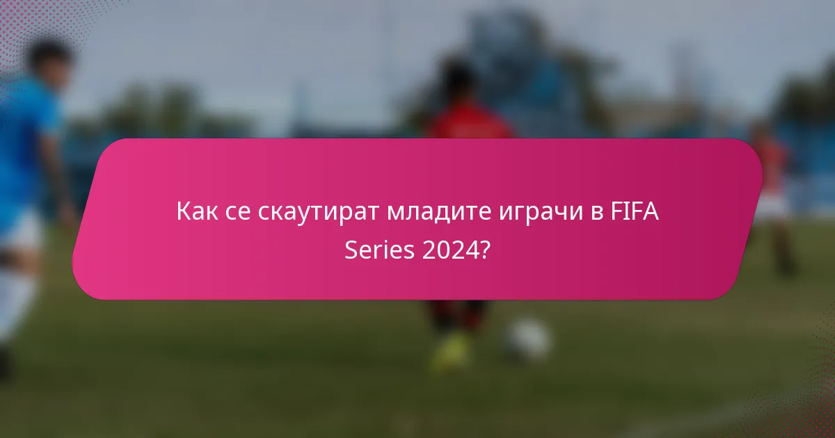 Как се скаутират младите играчи в FIFA Series 2024?