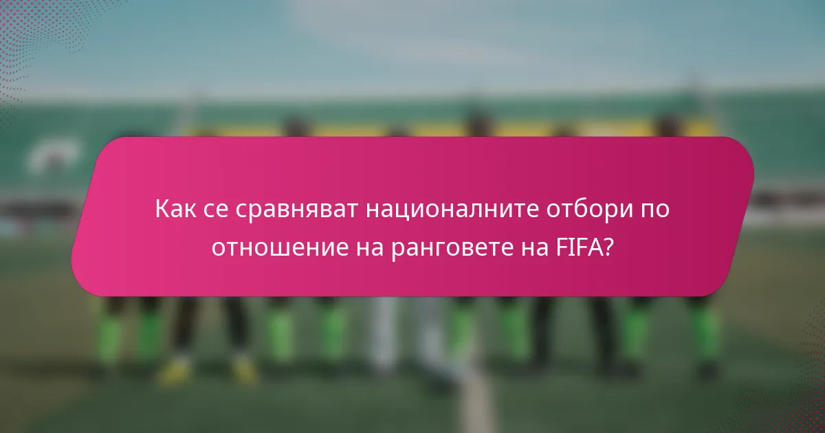 Как се сравняват националните отбори по отношение на ранговете на FIFA?