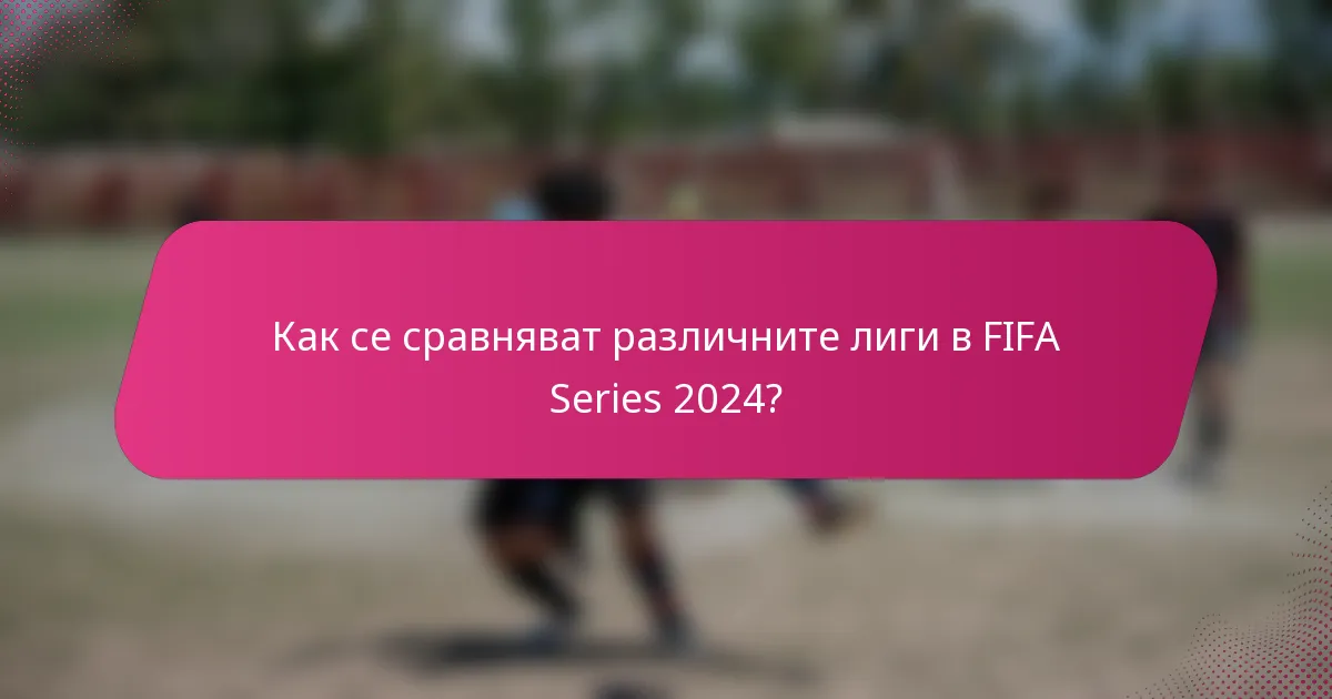 Как се сравняват различните лиги в FIFA Series 2024?