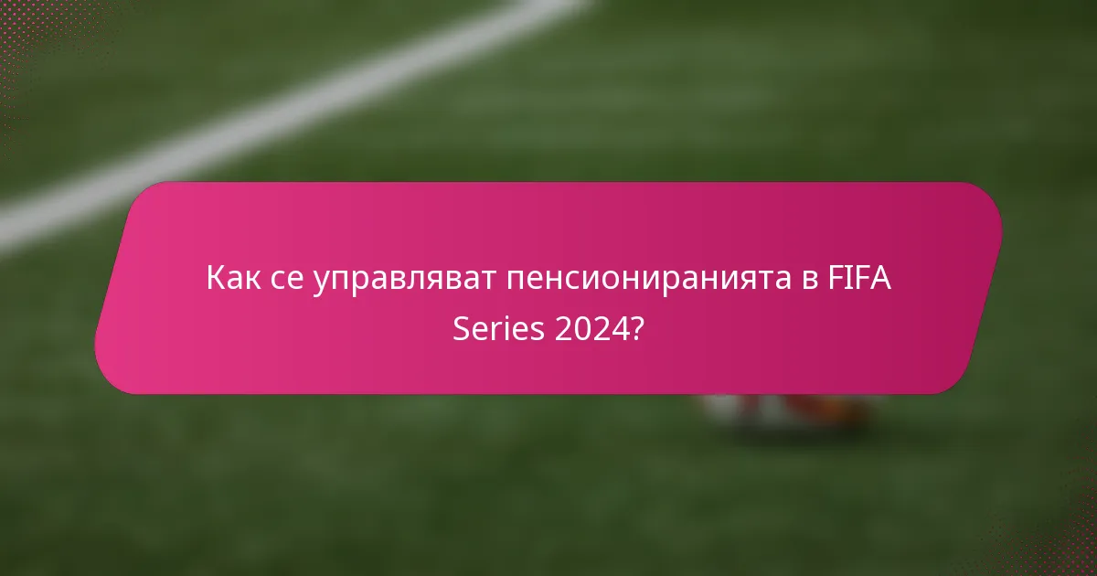 Как се управляват пенсиониранията в FIFA Series 2024?