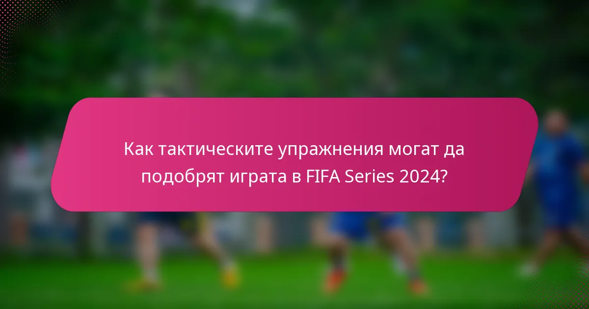 Как тактическите упражнения могат да подобрят играта в FIFA Series 2024?