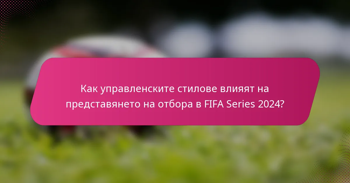Как управленските стилове влияят на представянето на отбора в FIFA Series 2024?