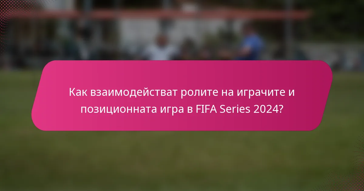 Как взаимодействат ролите на играчите и позиционната игра в FIFA Series 2024?