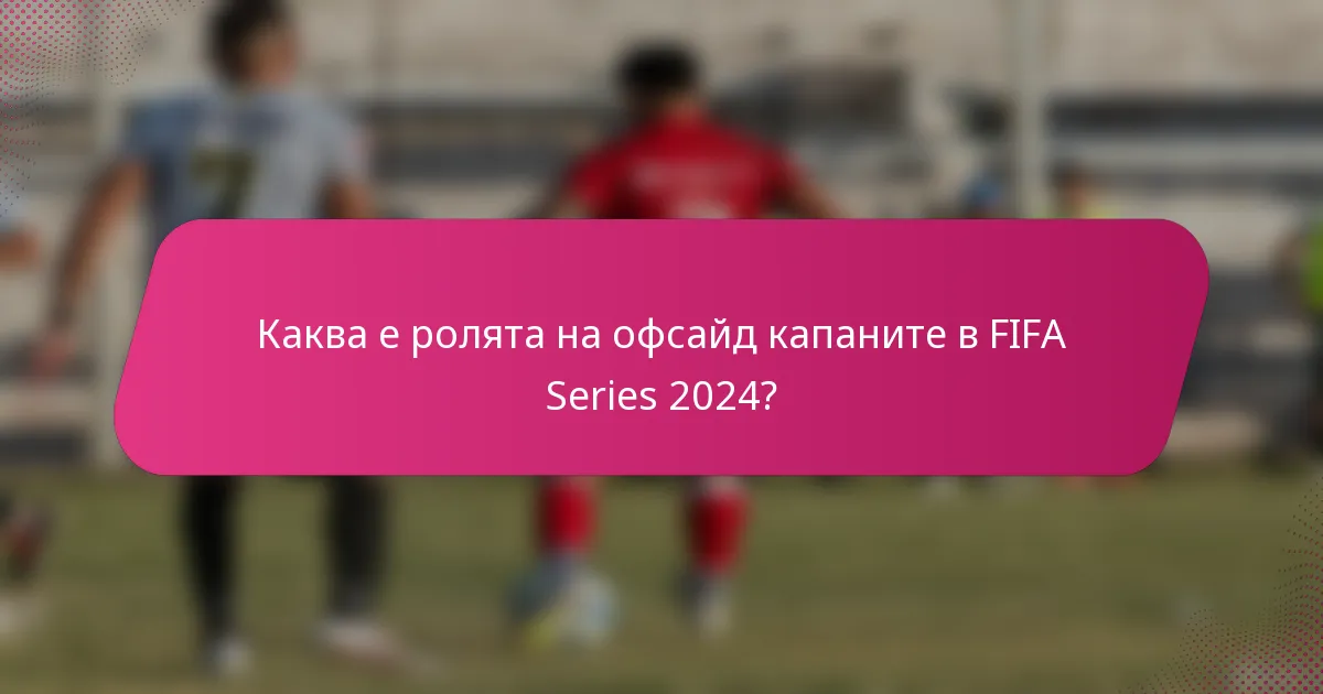 Каква е ролята на офсайд капаните в FIFA Series 2024?