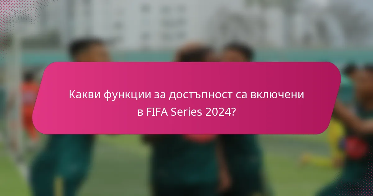 Какви функции за достъпност са включени в FIFA Series 2024?