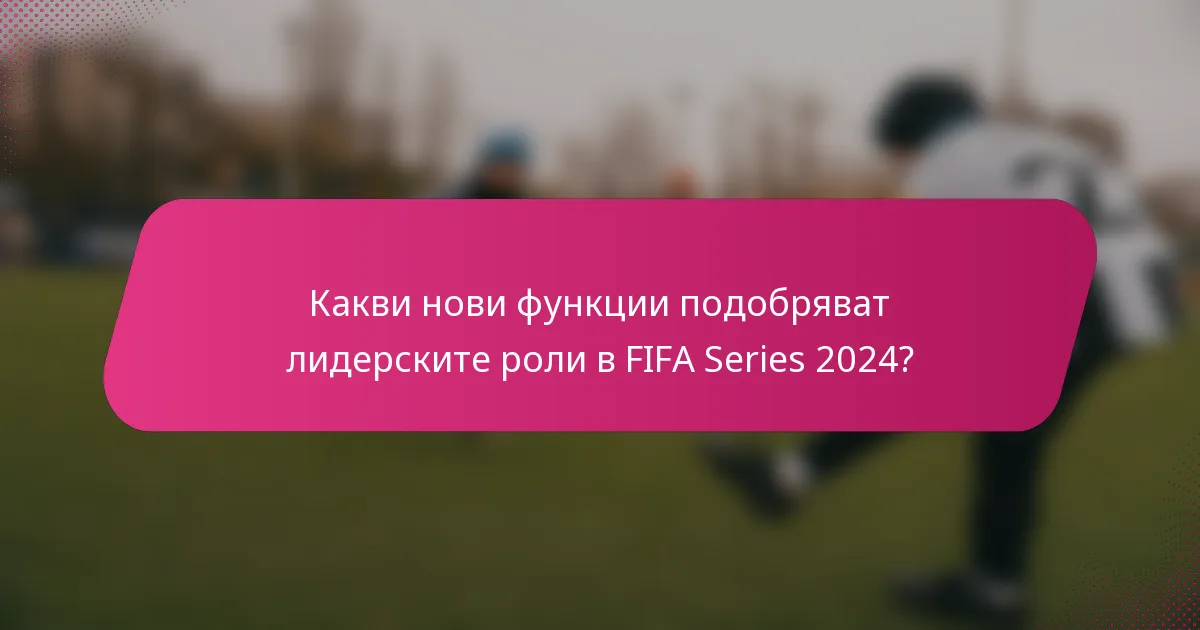 Какви нови функции подобряват лидерските роли в FIFA Series 2024?