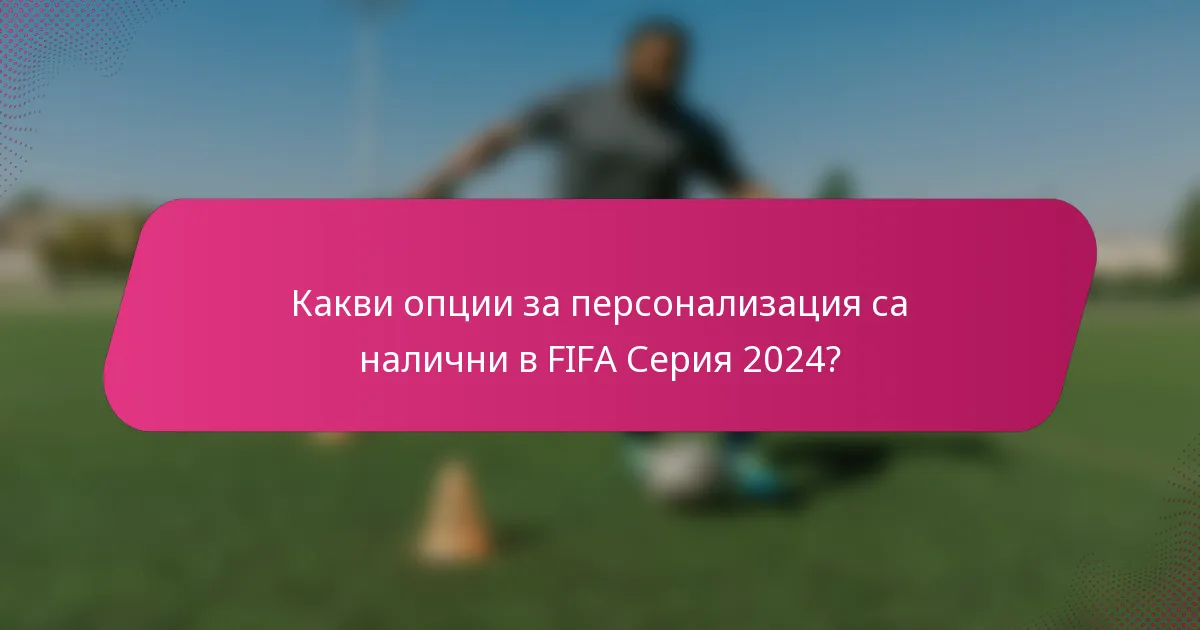 Какви опции за персонализация са налични в FIFA Серия 2024?