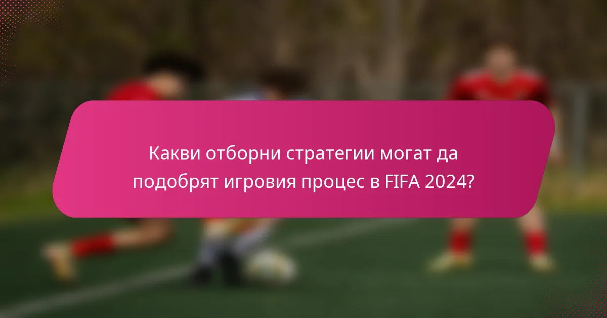 Какви отборни стратегии могат да подобрят игровия процес в FIFA 2024?