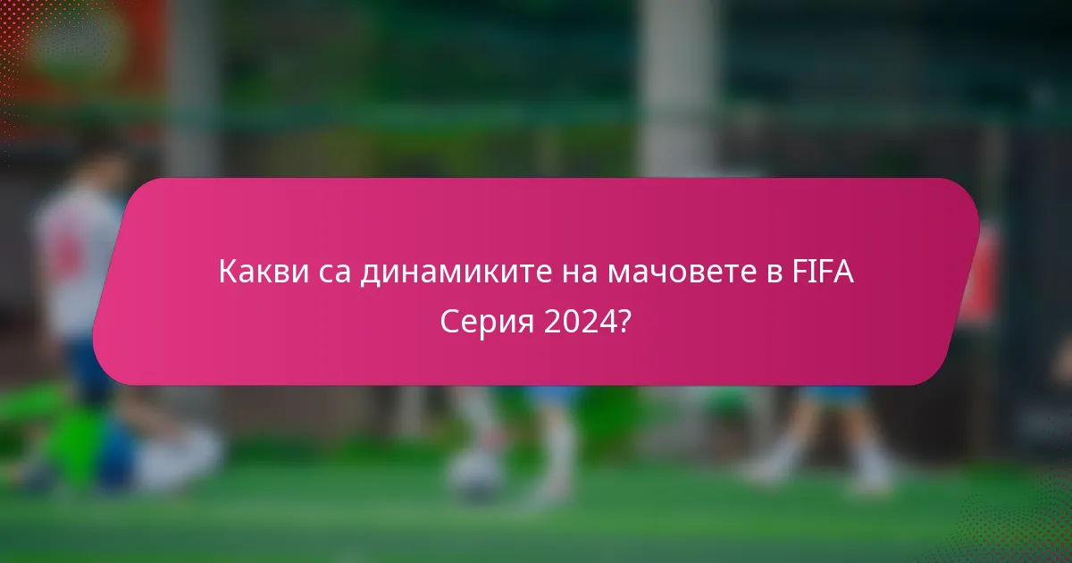 Какви са динамиките на мачовете в FIFA Серия 2024?