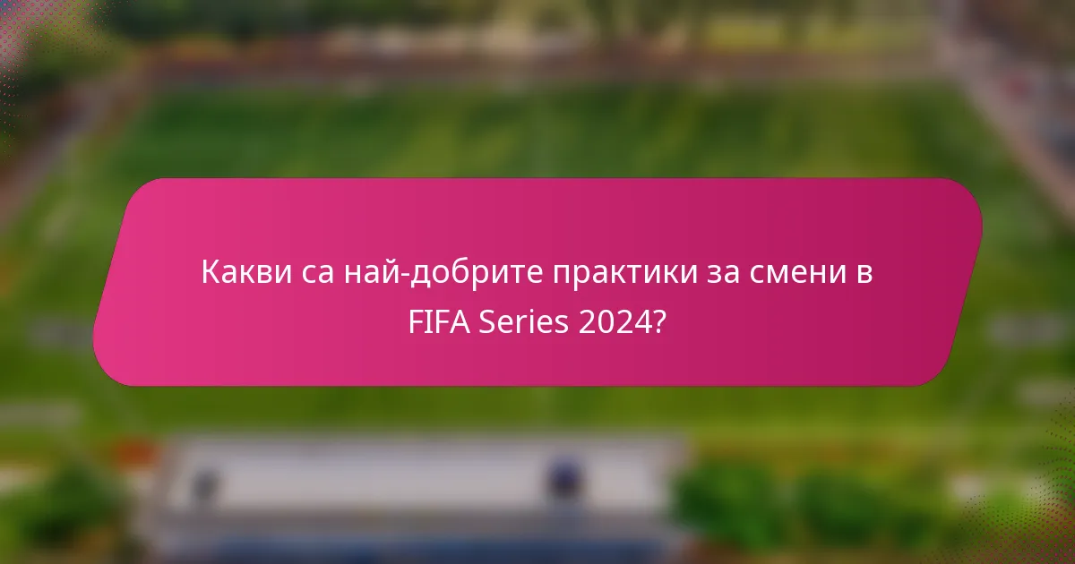 Какви са най-добрите практики за смени в FIFA Series 2024?