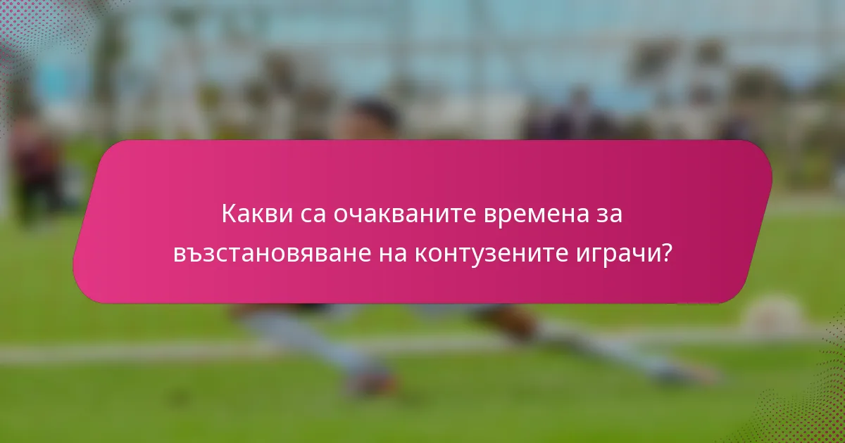 Какви са очакваните времена за възстановяване на контузените играчи?