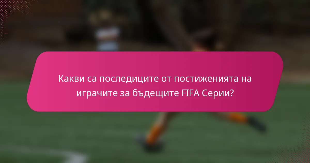 Какви са последиците от постиженията на играчите за бъдещите FIFA Серии?
