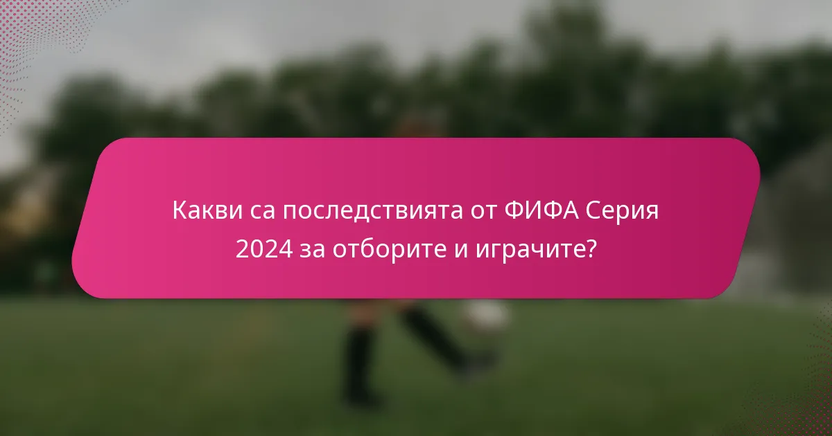 Какви са последствията от ФИФА Серия 2024 за отборите и играчите?