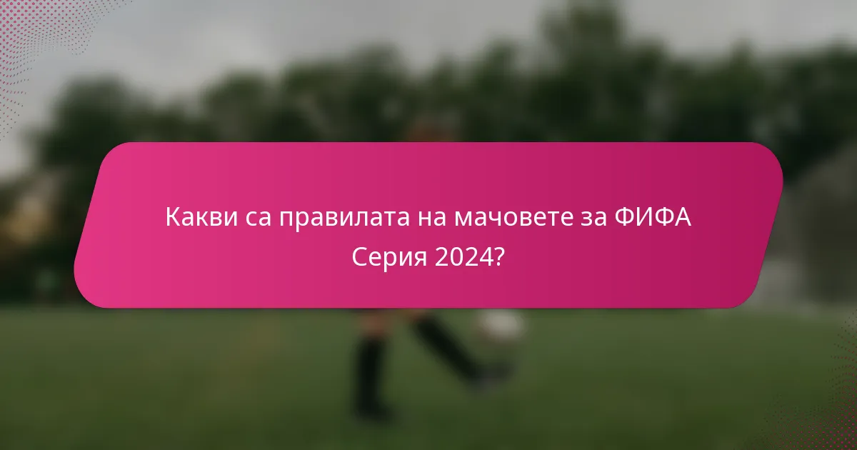 Какви са правилата на мачовете за ФИФА Серия 2024?