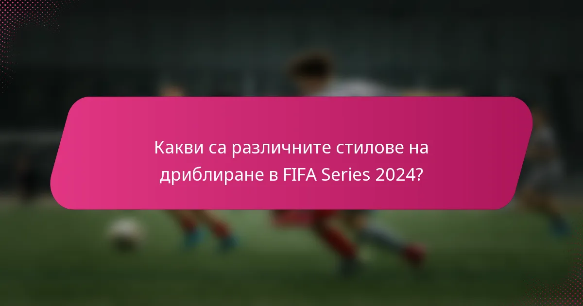 Какви са различните стилове на дриблиране в FIFA Series 2024?