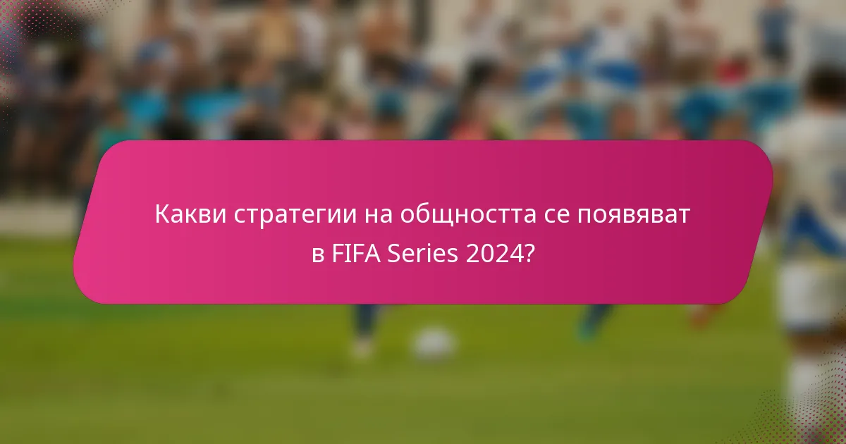 Какви стратегии на общността се появяват в FIFA Series 2024?