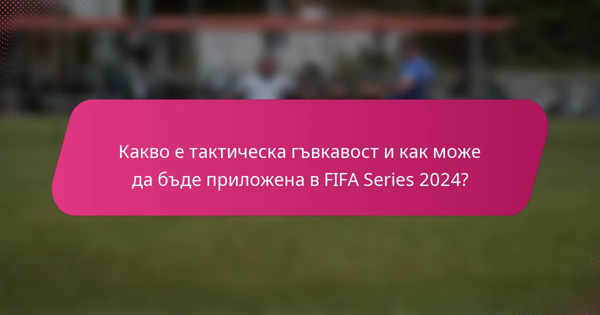 Какво е тактическа гъвкавост и как може да бъде приложена в FIFA Series 2024?