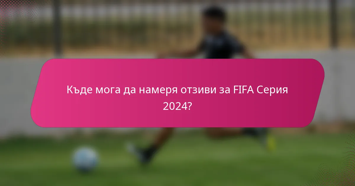 Къде мога да намеря отзиви за FIFA Серия 2024?