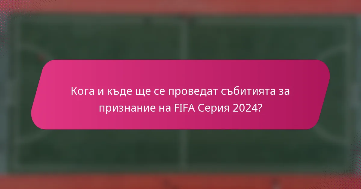 Кога и къде ще се проведат събитията за признание на FIFA Серия 2024?