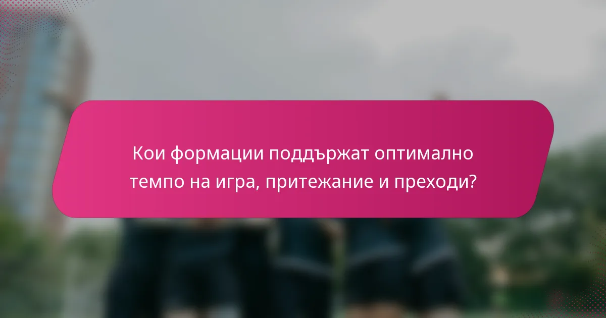 Кои формации поддържат оптимално темпо на игра, притежание и преходи?