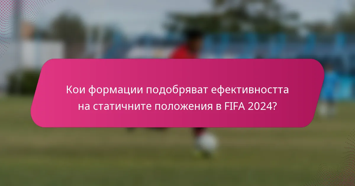Кои формации подобряват ефективността на статичните положения в FIFA 2024?
