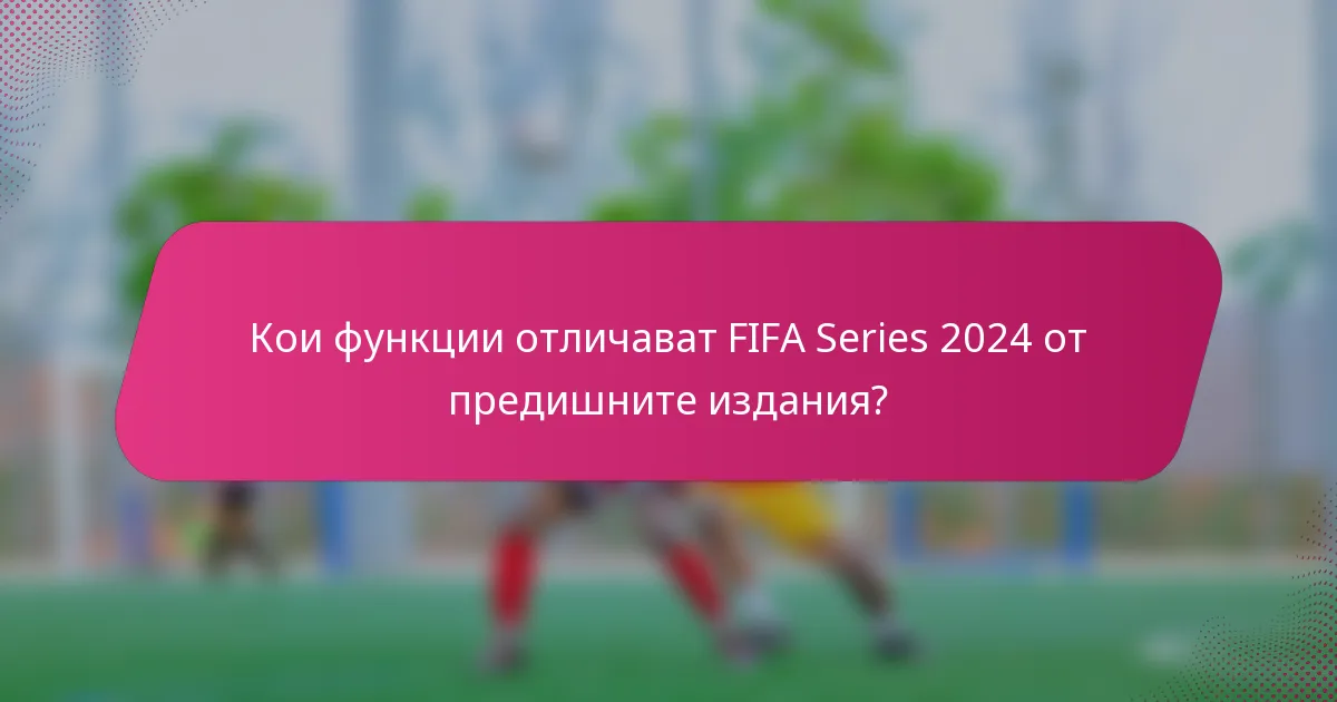 Кои функции отличават FIFA Series 2024 от предишните издания?