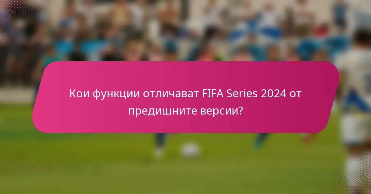 Кои функции отличават FIFA Series 2024 от предишните версии?