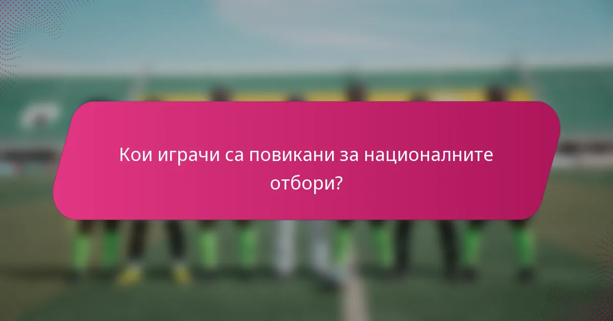 Кои играчи са повикани за националните отбори?