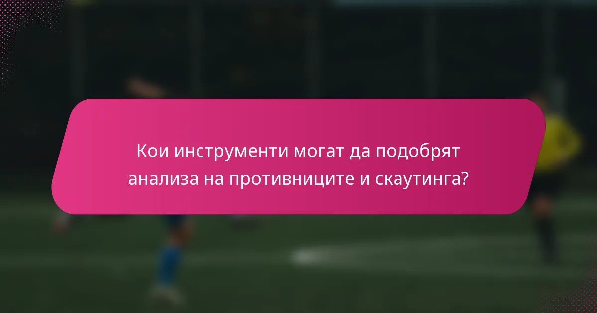 Кои инструменти могат да подобрят анализа на противниците и скаутинга?