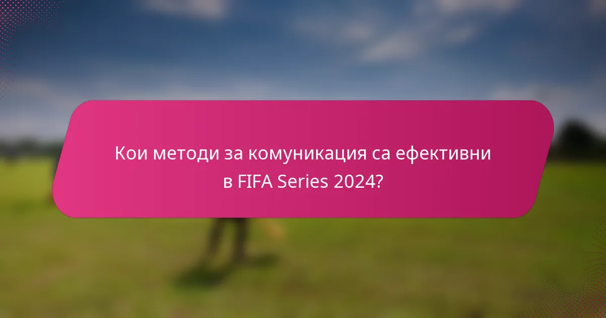 Кои методи за комуникация са ефективни в FIFA Series 2024?