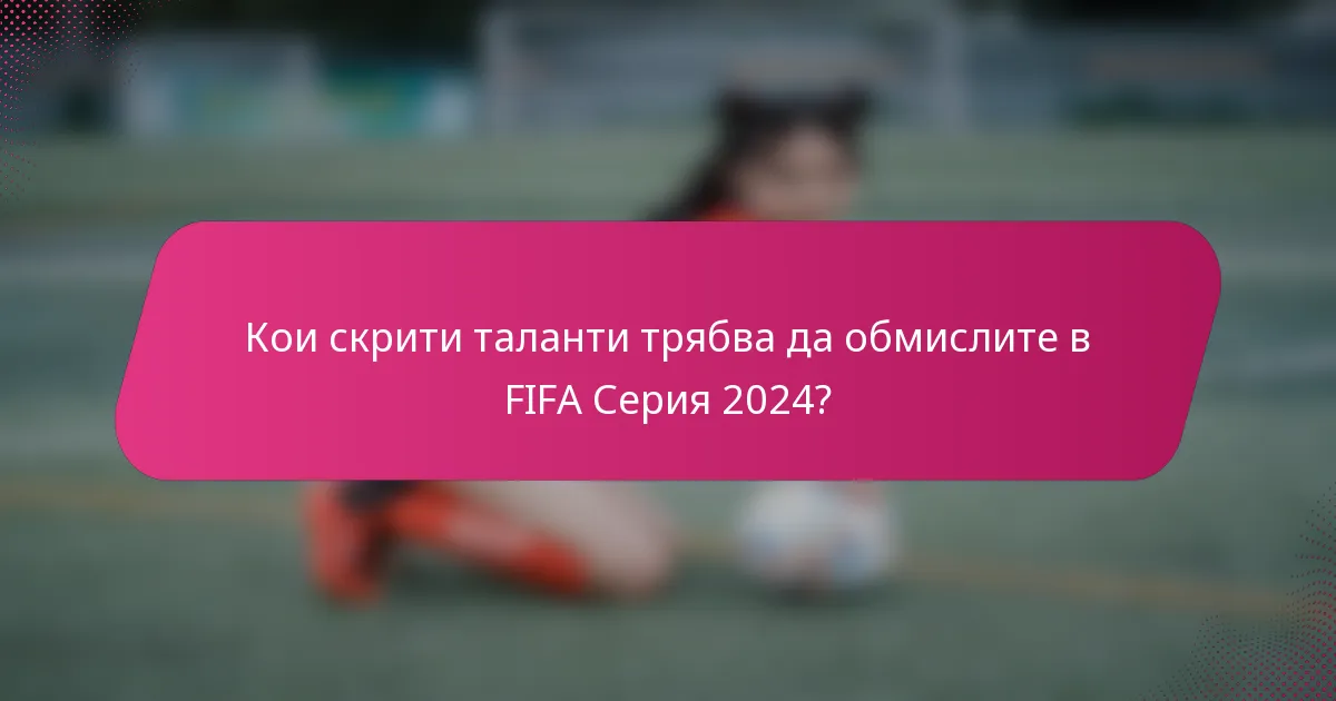 Кои скрити таланти трябва да обмислите в FIFA Серия 2024?