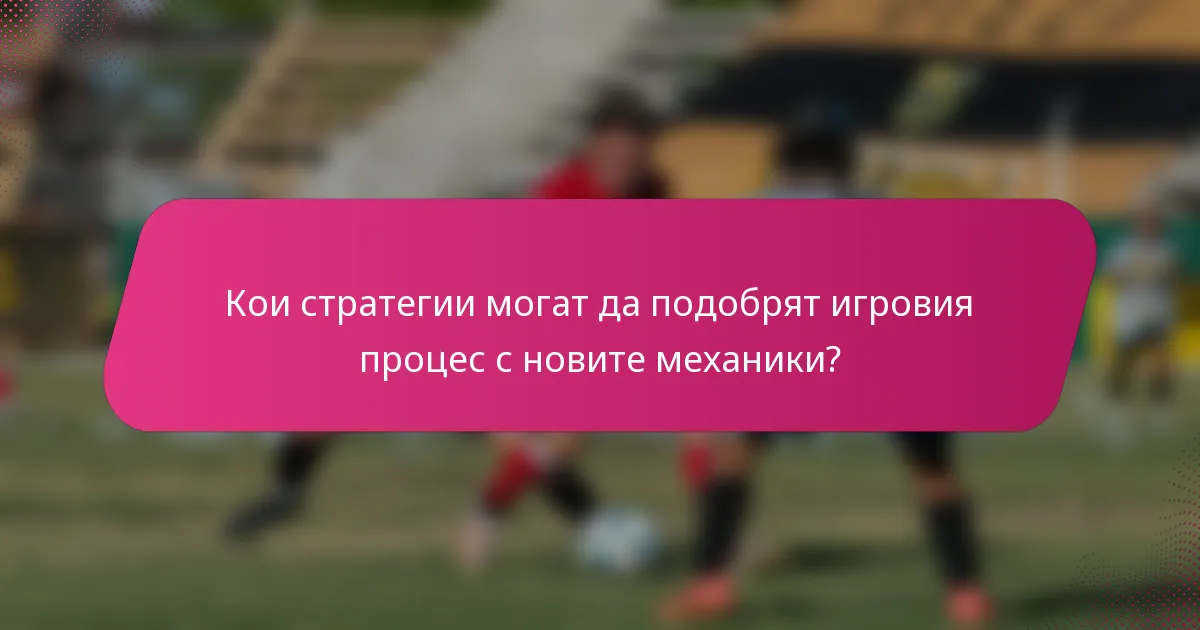Кои стратегии могат да подобрят игровия процес с новите механики?