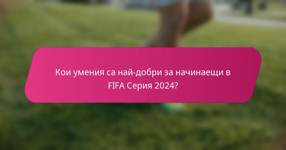 Кои умения са най-добри за начинаещи в FIFA Серия 2024?