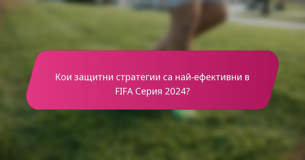 Кои защитни стратегии са най-ефективни в FIFA Серия 2024?